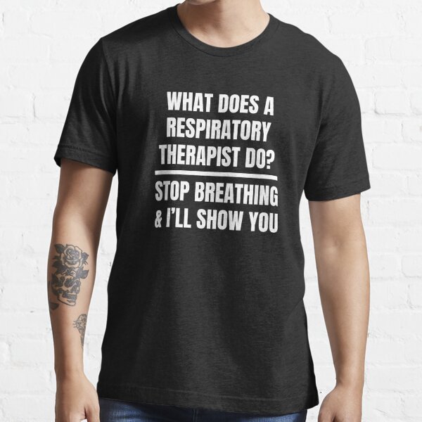 What Does A Respiratory Therapist Do? Stop Breathing And I'll Show You Essential T-Shirt