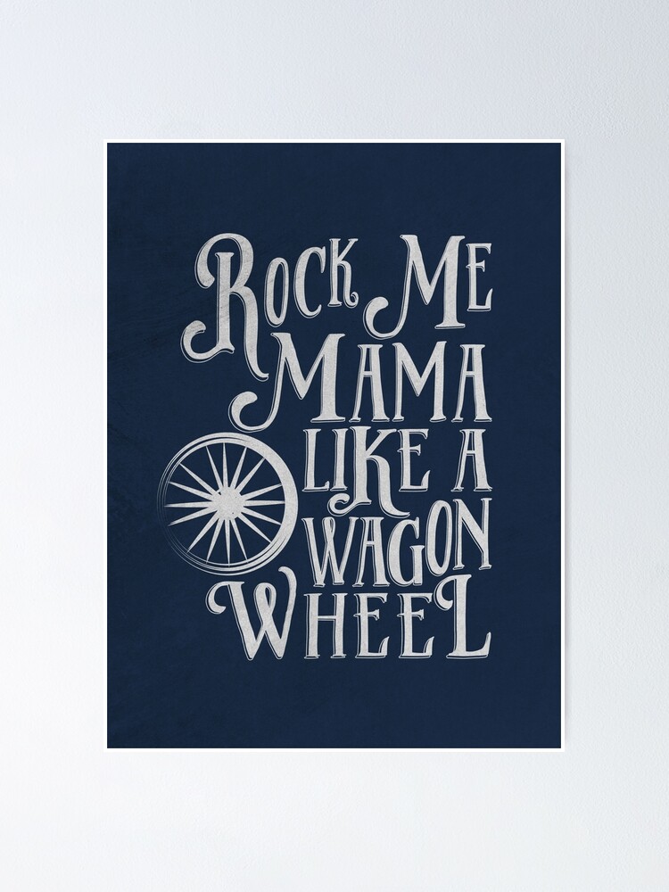 "Rock Me Mama Like a Wagon Wheel" Poster by mungavision Redbubble