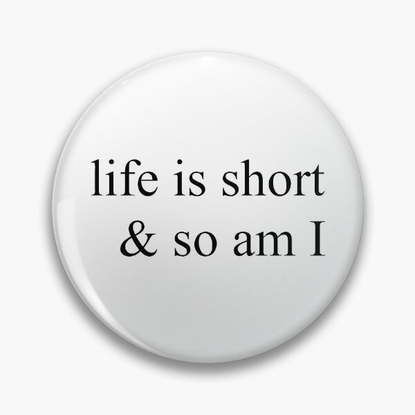 life is short & so am I Pin
