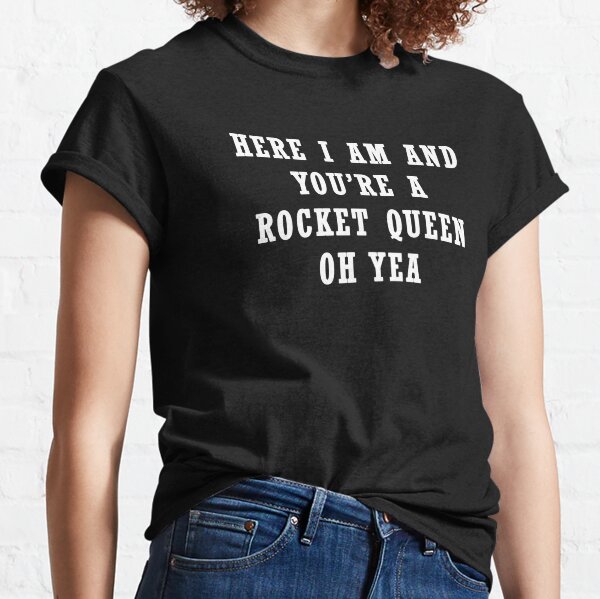 Here I Am, And You're A Rocket Queen, Oh Yea Classic T-Shirt