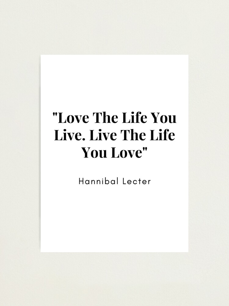Hannibal Lecter Love The Life You Live Live The Life You Love Photographic Print By Kirstylucas Redbubble