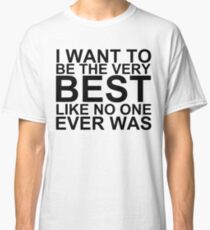 I Want To Be The Very Best, Like No One Ever Was (Pokemon) Classic T-Shirt