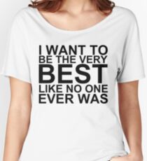 I Want To Be The Very Best, Like No One Ever Was (Pokemon) Women's Relaxed Fit T-Shirt