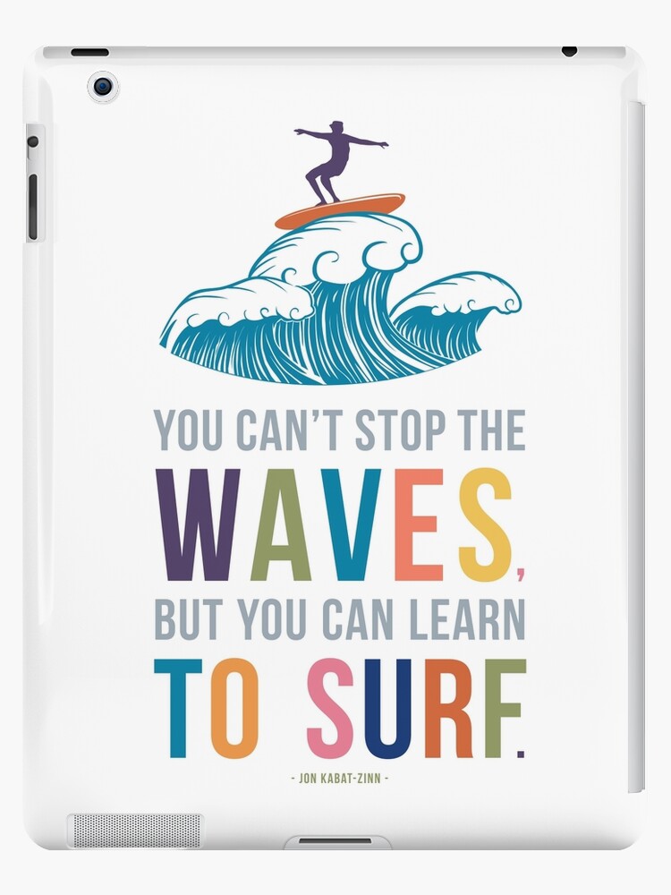 You Can T Stop The Waves But You Can Learn To Surf Ipad Case Skin By Mungavision Redbubble