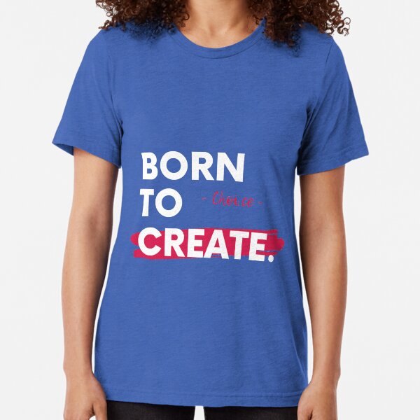 Choi.ce - Born To Create Artist Entrepreneur Motivational Quote Tri-blend T-Shirt