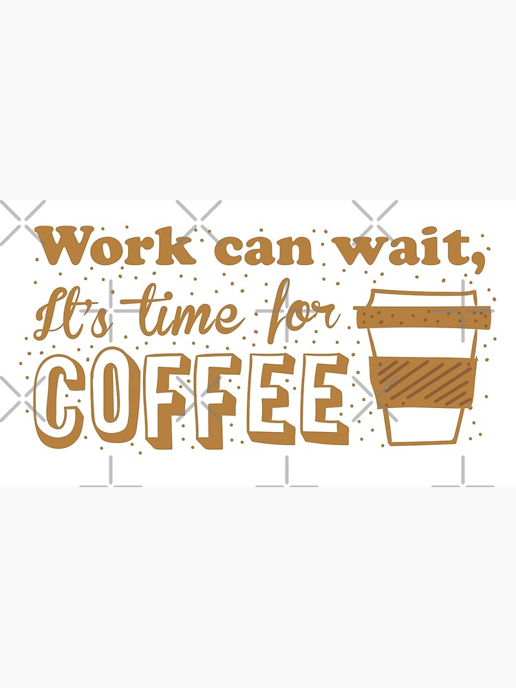 Thumbnail 3 of 3, Poster, Work can wait, It's time for COFFEE designed and sold by jazzydevil.