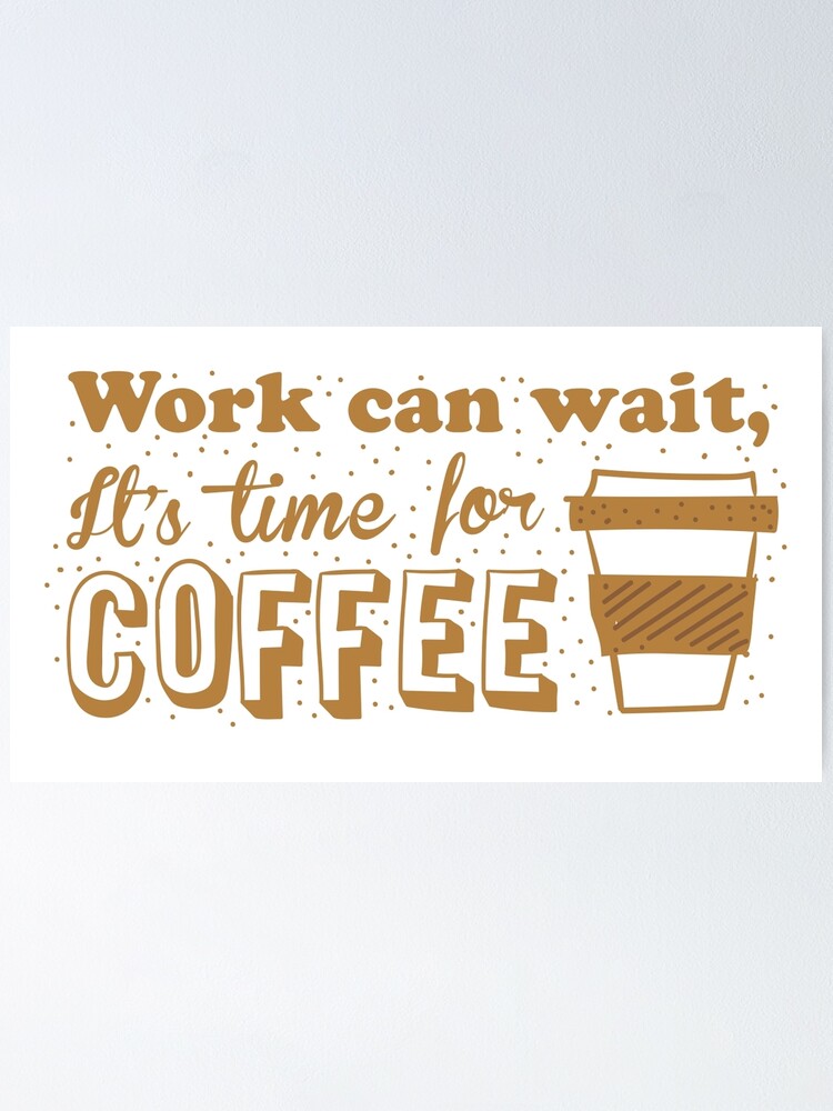 Thumbnail 2 of 3, Poster, Work can wait, It's time for COFFEE designed and sold by jazzydevil.