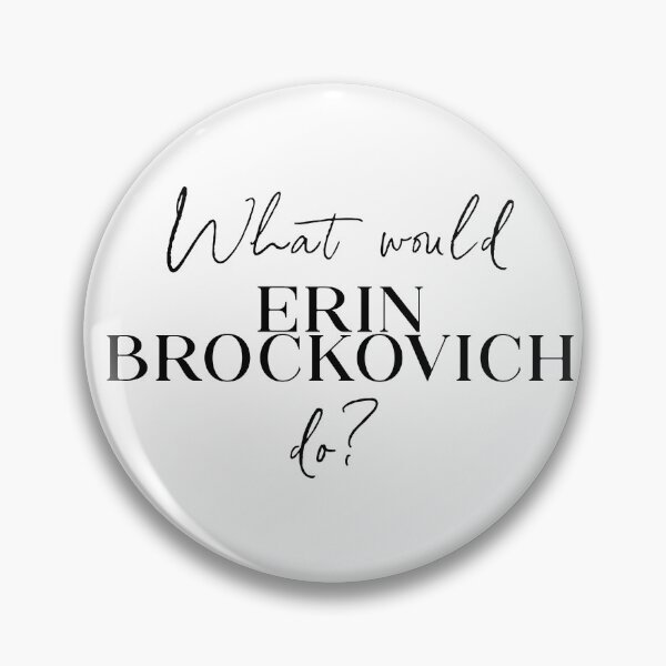 What would Erin Brockovich do? Pin