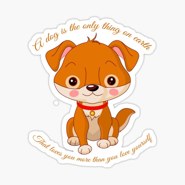 A Dog Is The Only Thing On Earth That Loves You More Than You Love Yourself Sticker