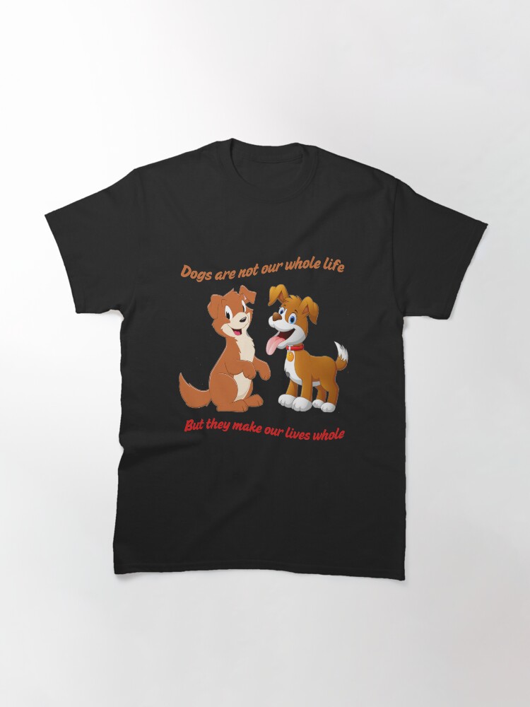 Alternate view of Dogs Are Not Our Whole Life But They Make Our Lives Whole Classic T-Shirt