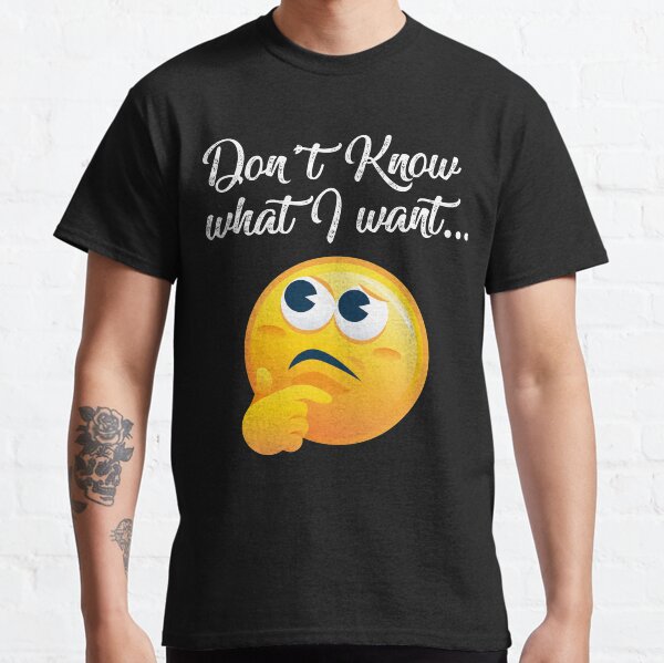 Don't know what I want Classic T-Shirt
