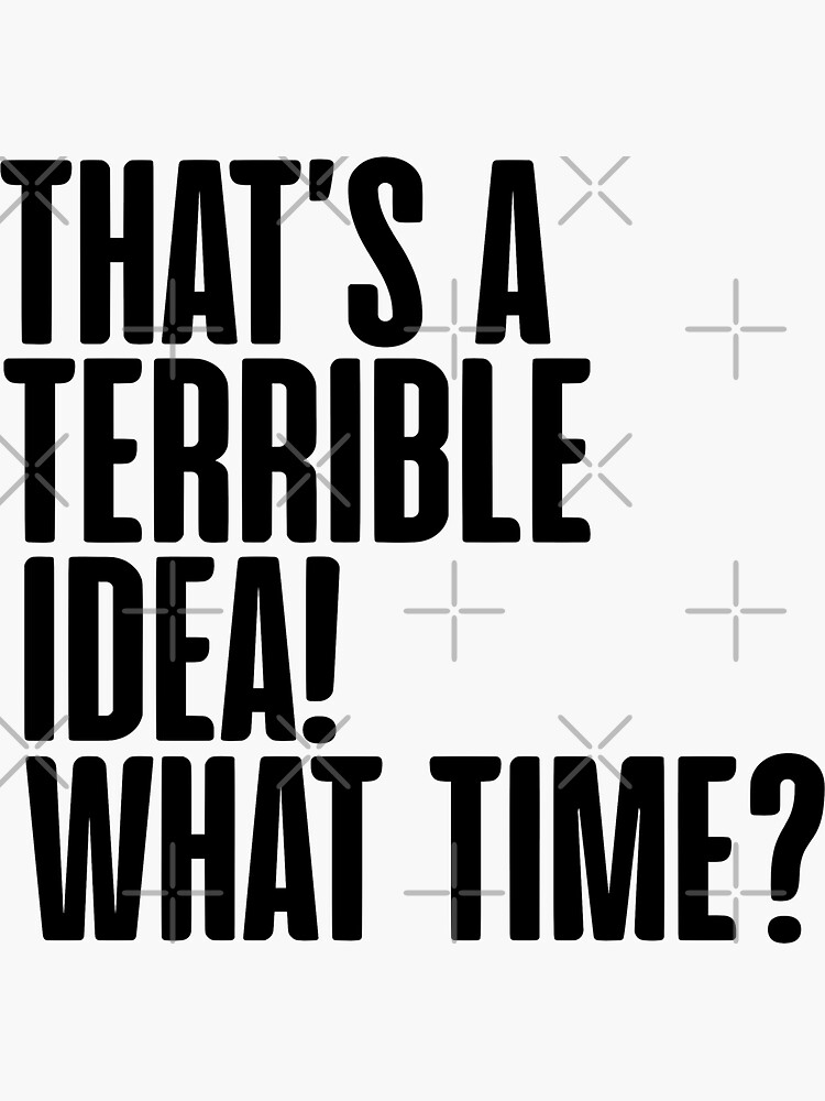 thats a terrible idea what time sign