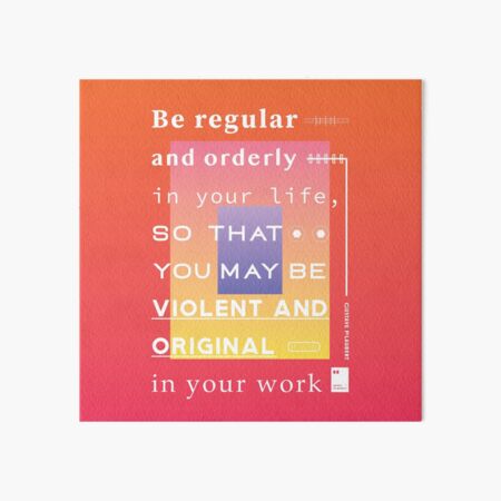 Be regular and orderly in your life, so that you may be violent and original in your work Art Board Print