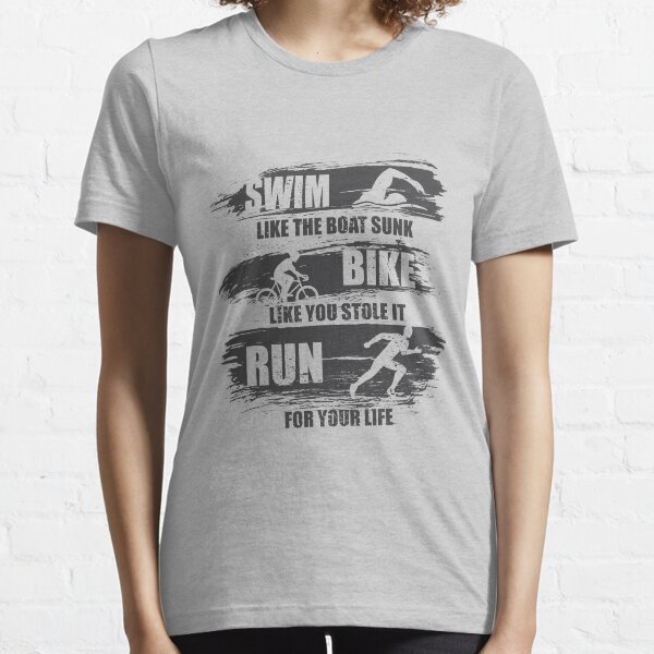 Swim Like The Boat Sunk Bike Like You Stole It Run For Your Life, Sport Triathlon Essential T-Shirt