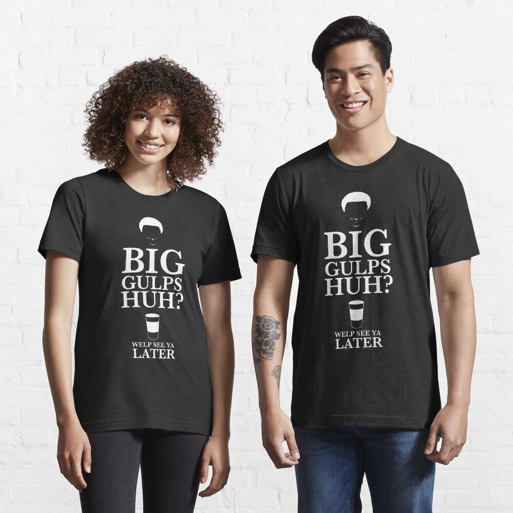 Big Gulps Huh Welp See Ya Later Shirt T Shirt By Strongman1 Redbubble