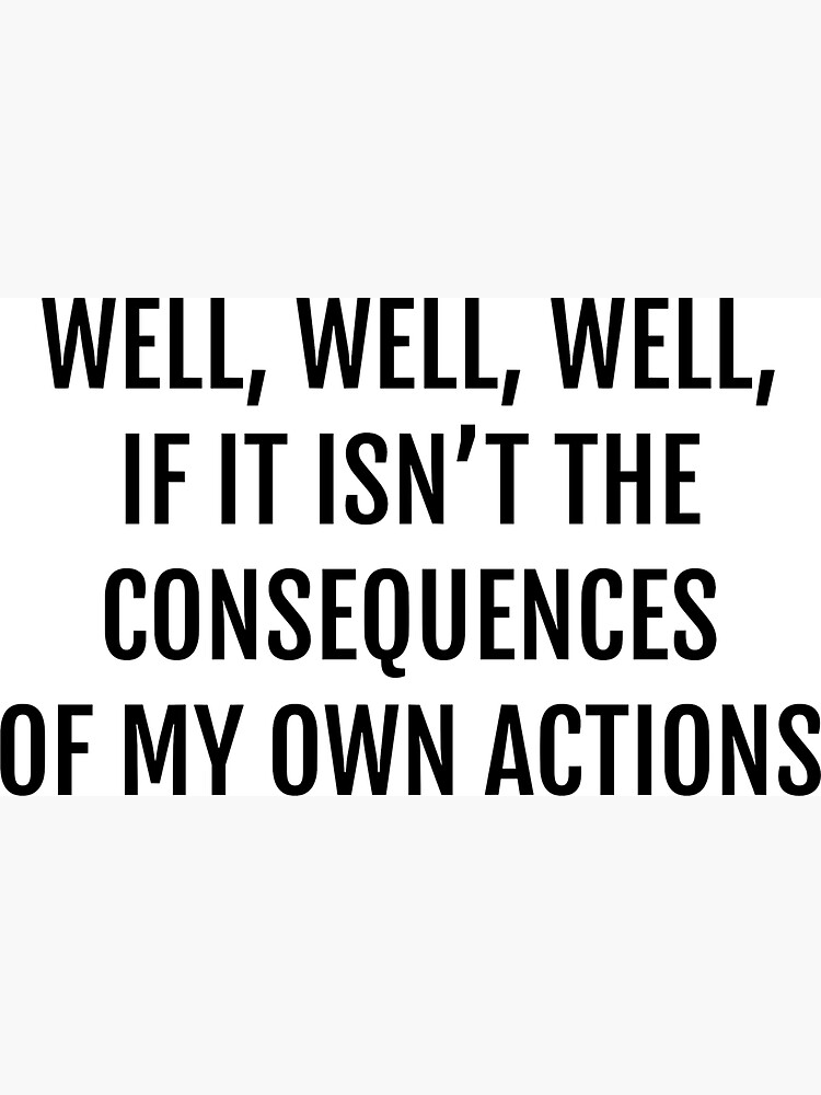 well well well, if it isnt the consequences of my own actions by cedougherty