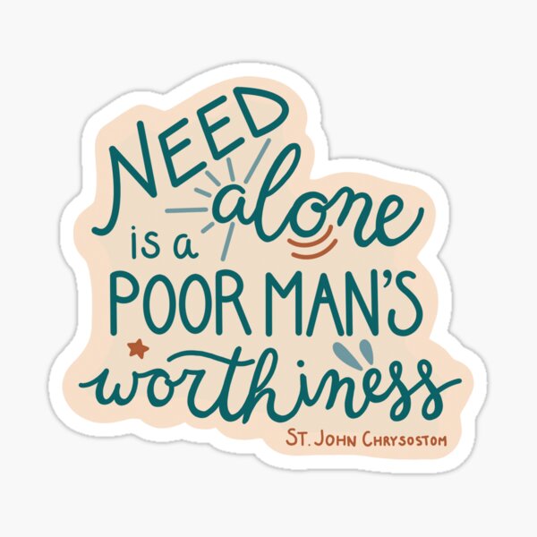 "Need alone is a poor man's worthiness" -St. John Chrysostom Sticker