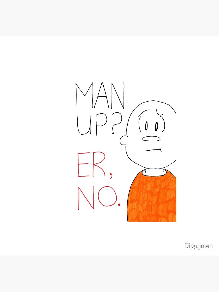 Man up? Er, no by Dippyman