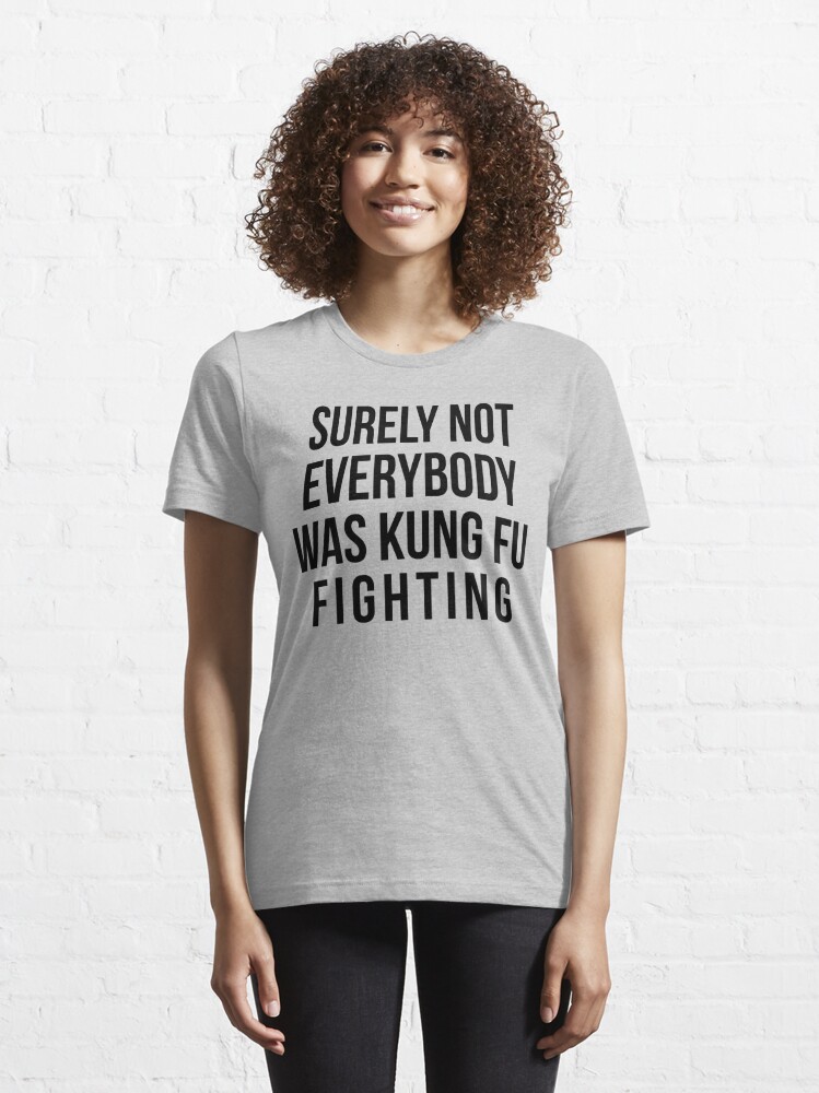 Surely Not Everybody Was Kung Fu Fighting | Essential T-Shirt