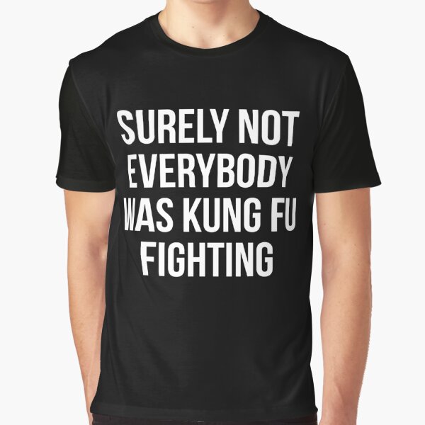 Surely Not Everybody Was Kung Fu Fighting Graphic T-Shirt