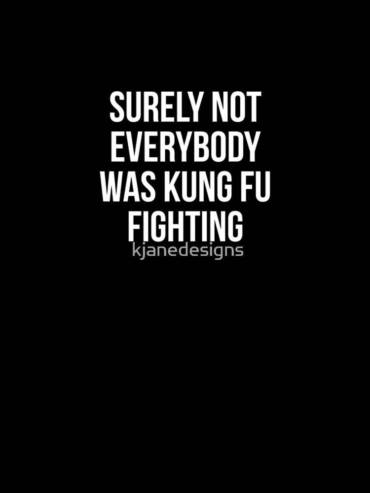 Surely Not Everybody Was Kung Fu Fighting by kjanedesigns