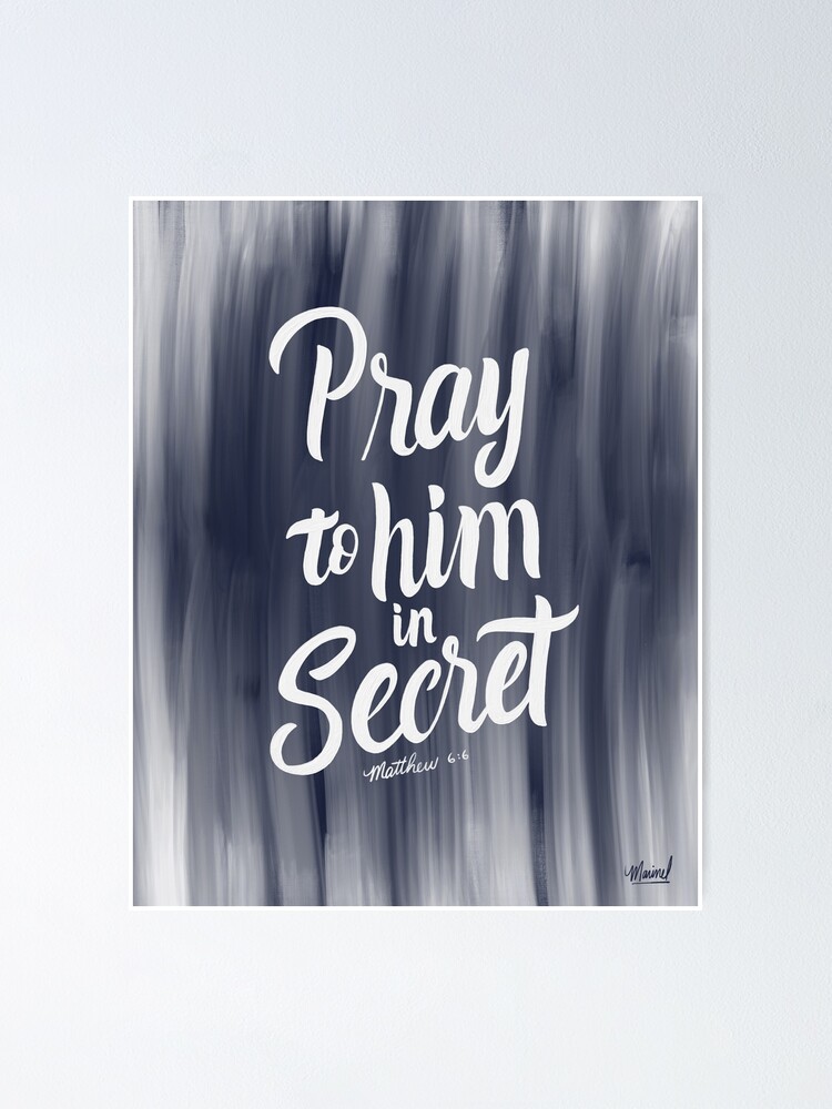"Pray to him in secret. Matthew 66 " Poster for Sale by GraphicsbyNel