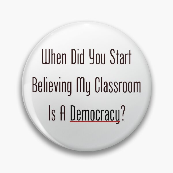 When Did You Start Believing My Classroom Is A Democracy? Pin