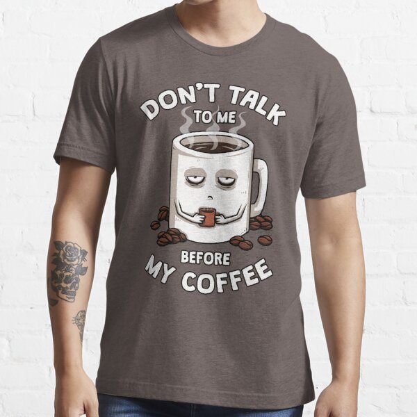 Don't talk to me before I've had my COFFEE! Essential T-Shirt for Sale by  Maiyunbby