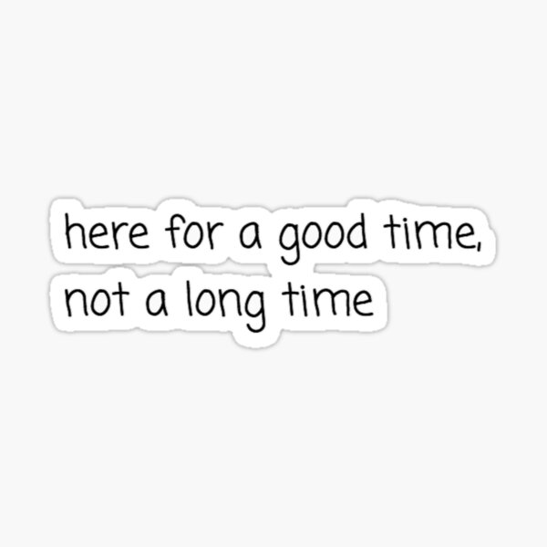 here for a good time, not a long time sticker Sticker