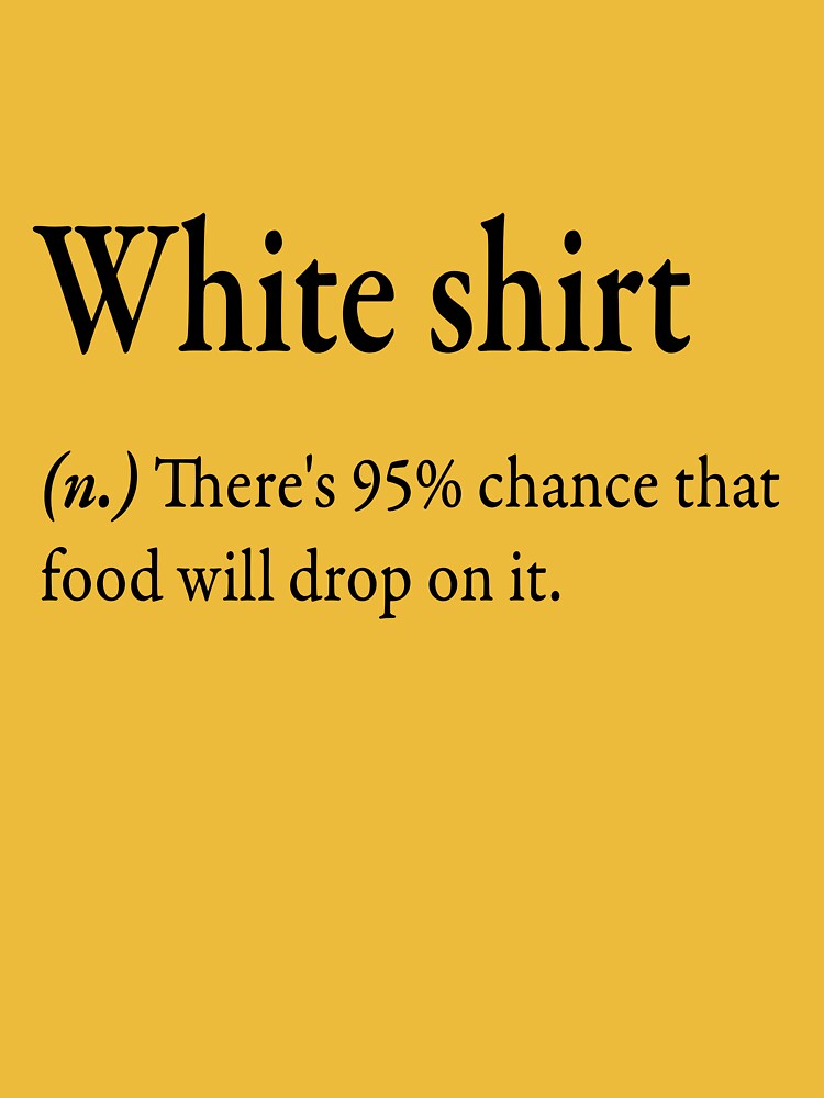 White shirt n. There s 95 chance that food will drop on it. Essential T Shirt for Sale by Safwen Daghsen Redbubble