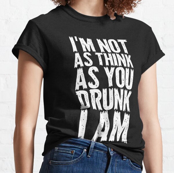Im Not As Think You Drunk I Am Gifts & Merchandise | Redbubble
