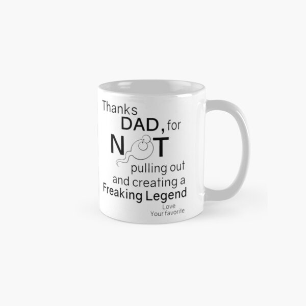 thanks dad for not pulling out mug