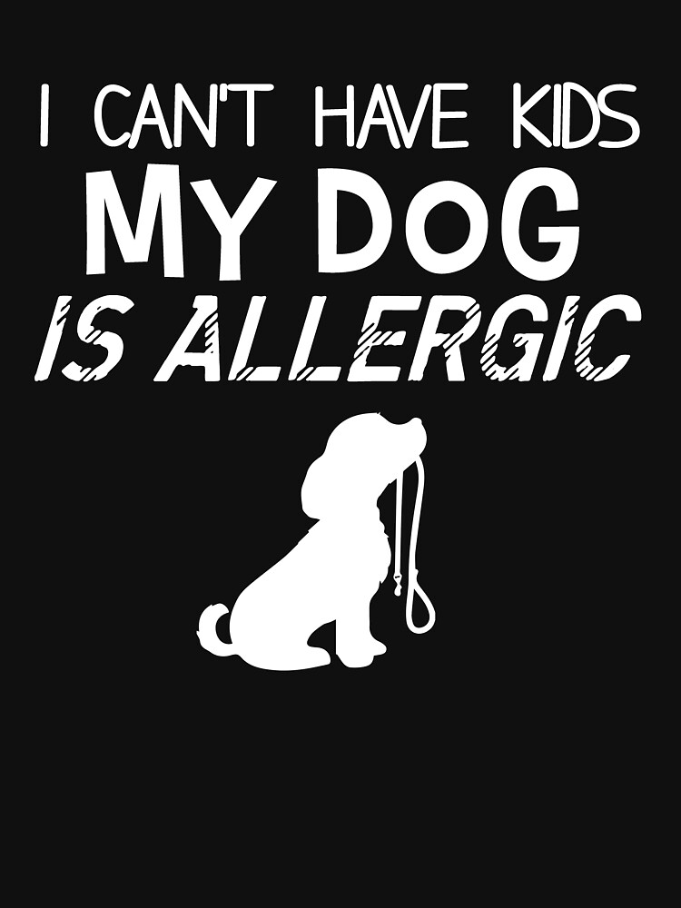 "I can’t have kids my dogs is allergic" Tshirt by Vickytran Redbubble