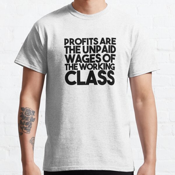 Profits Are The Unpaid Wages Of The Working Class Classic T-Shirt