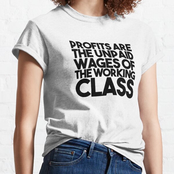 Profits Are The Unpaid Wages Of The Working Class Classic T-Shirt