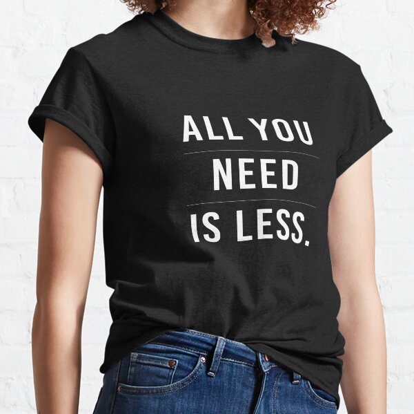 all you need is less t shirt