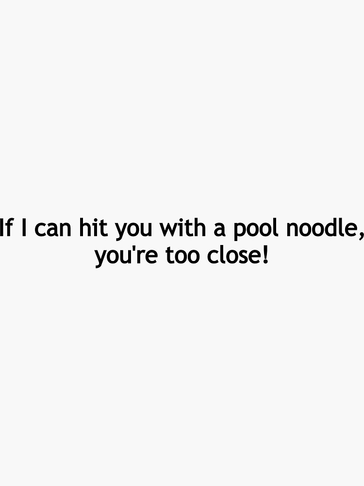 "If I can hit you with a pool noodle, you're too close" Sticker for