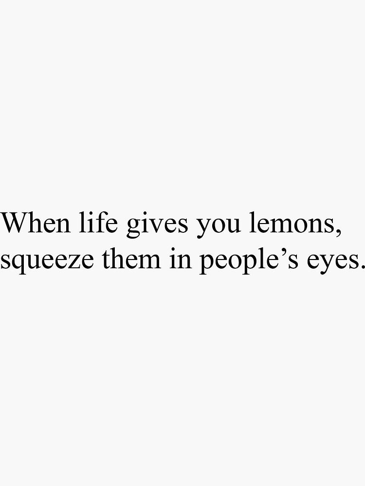 "When life gives you lemons, squeeze them in people's eyes." Sticker