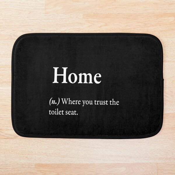 Home (n.) Where you trust the toilet seat. Bath Mat