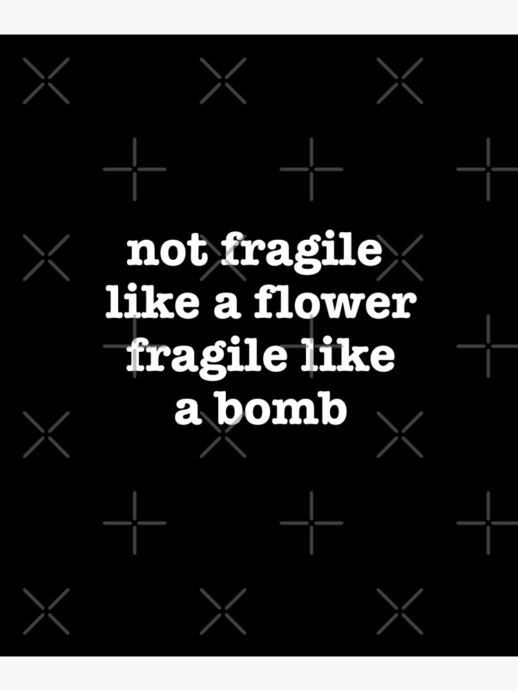 "Not Fragile Like A Flower Fragile Like A Bomb Gift Quote" Poster for