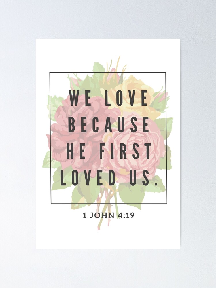 Bible Verse He First Loved Us Bible Verse Floral Design. 1 John 4.19 "We Love Because He First Loved Us.""  Poster By Giftedarts | Redbubble