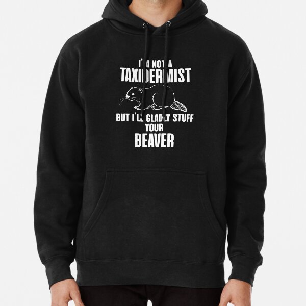 I'm Not A Taxidermist But I'll Gladly Stuff Your Beaver Pullover