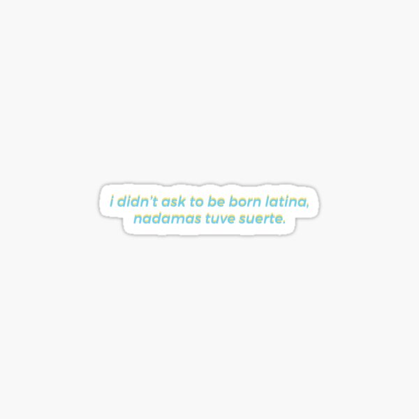 I Didn T Ask To Be Born Latina Sticker By Desperateaesthe Redbubble