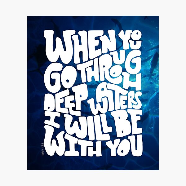 Through deep waters God is with you Photographic Print