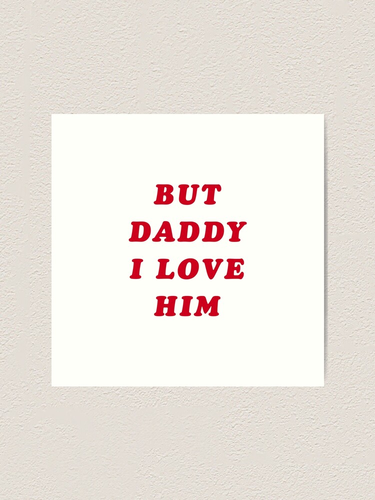 But Daddy I Love Him Art Print By Thatsbonkers Redbubble