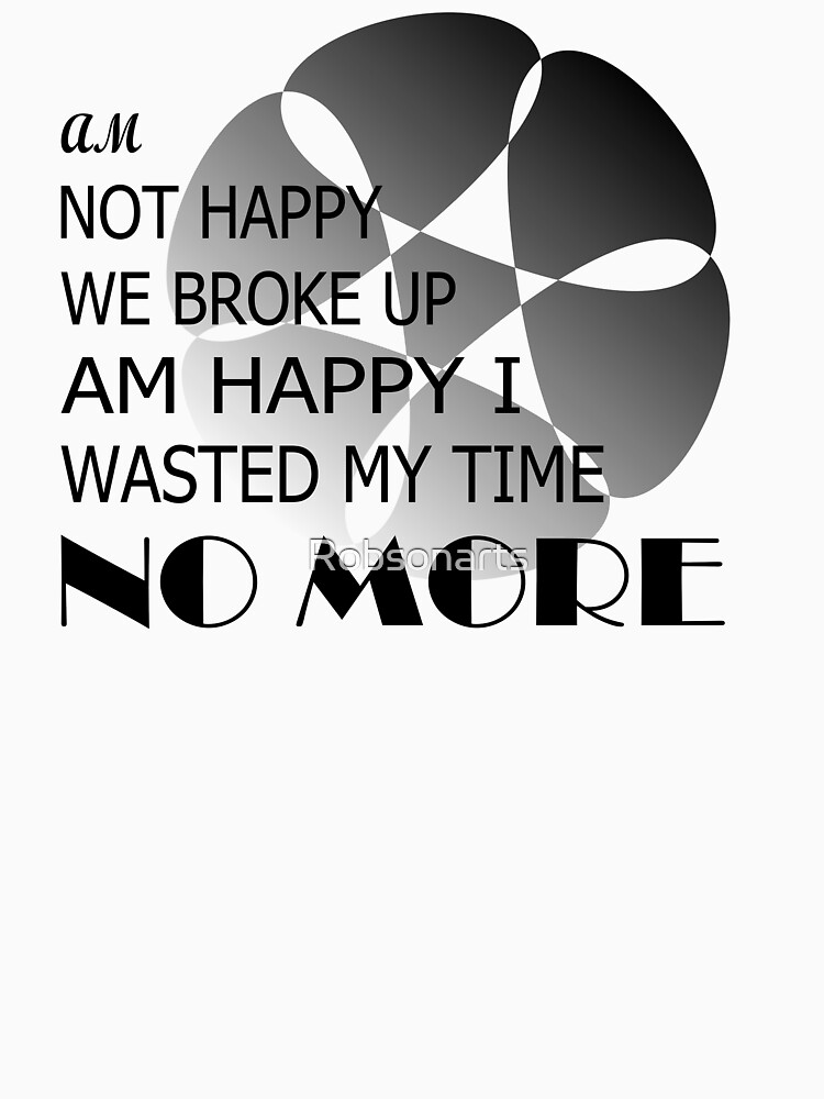 Am not happy we broke up, am happy i wasted my time no more by Robsonarts