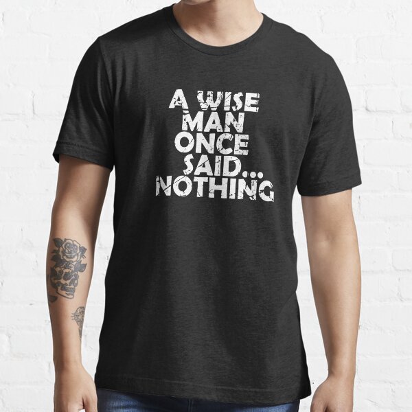 A Wise Man Once Said...Nothing Essential T-Shirt