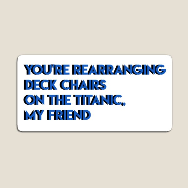 Aperçu de l'œuvre vous réorganisez les chaises longues sur le titanic mon ami créée et vendue par wishicouldgetausername.