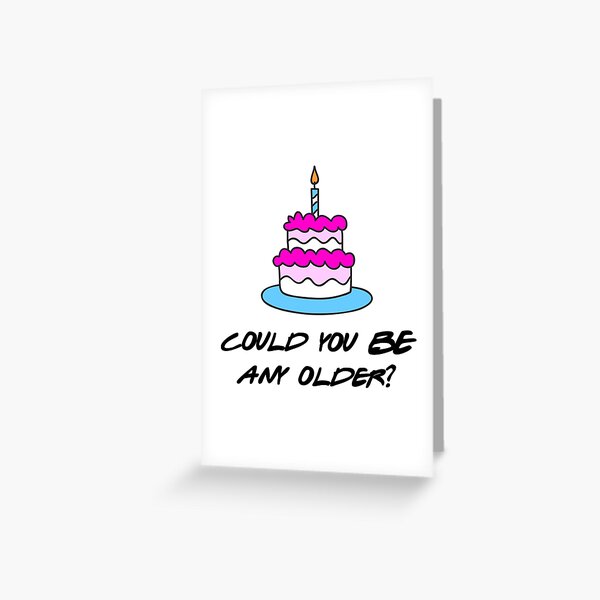 Could you BE any older? Greeting Card