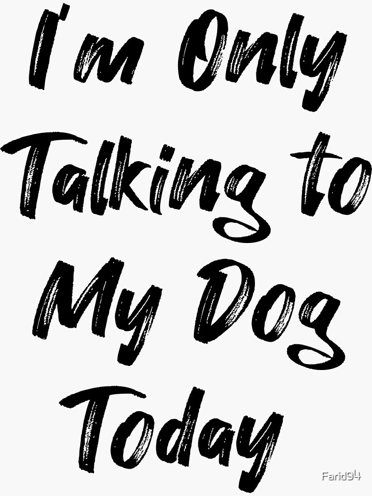 i am only talking to my dog today